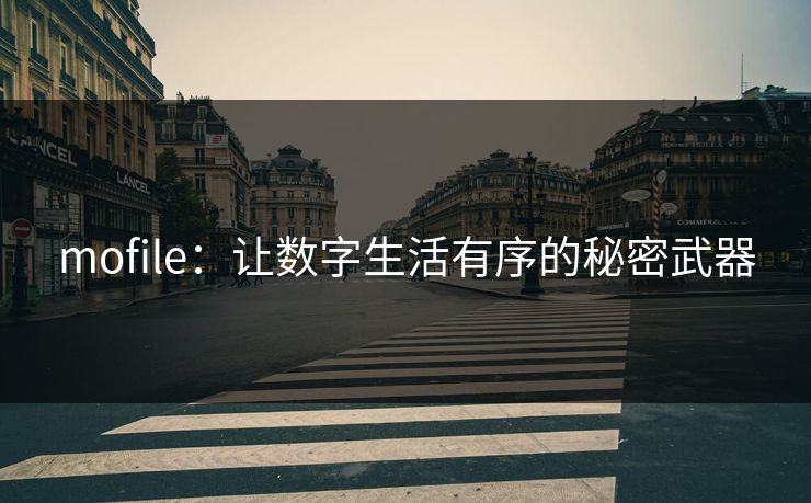 mofile：让数字生活有序的秘密武器