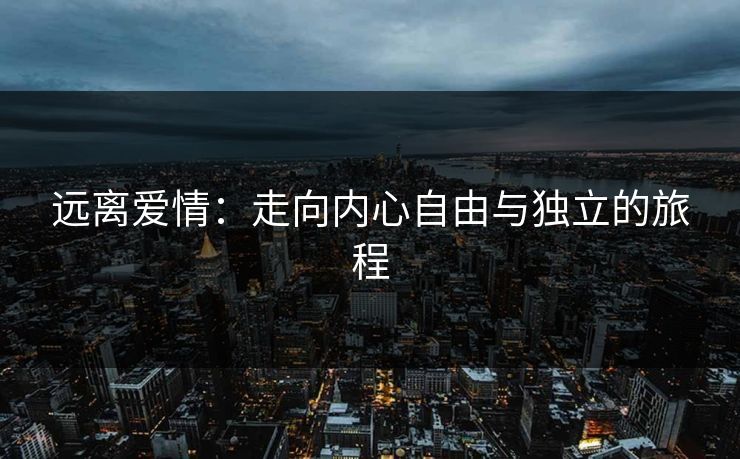 远离爱情：走向内心自由与独立的旅程