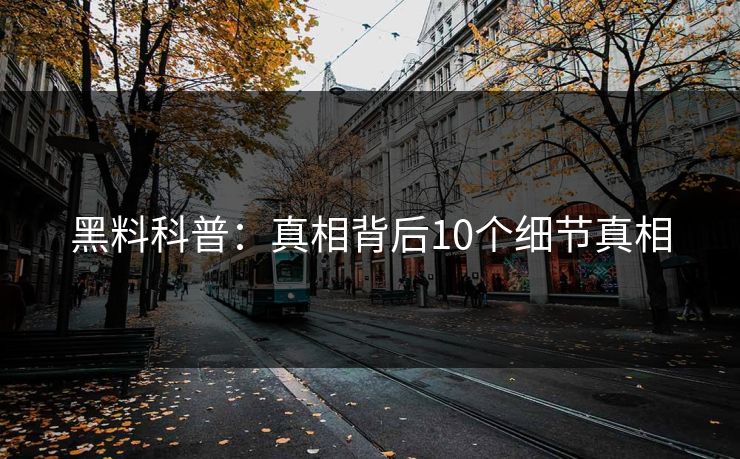 黑料科普：真相背后10个细节真相