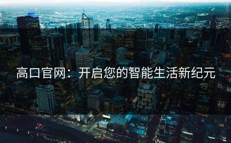 高口官网：开启您的智能生活新纪元