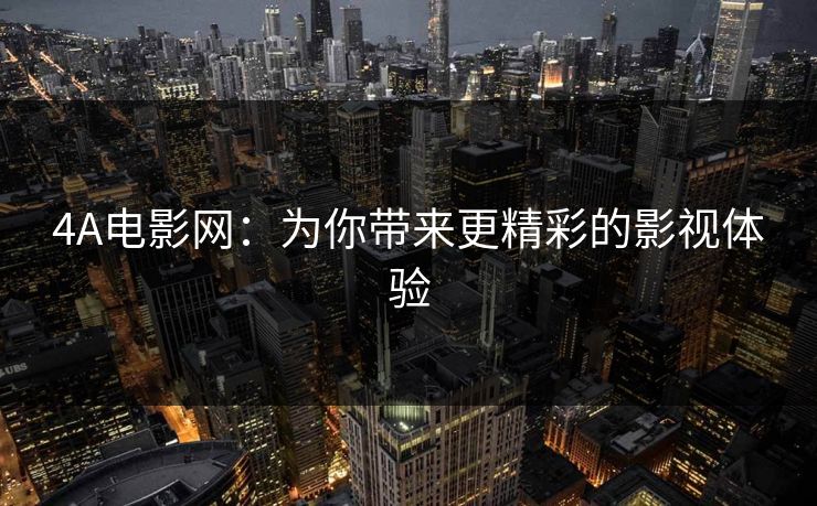 4A电影网:为你带来更精彩的影视体验 4A电影网:为你带来更精彩的影视体验