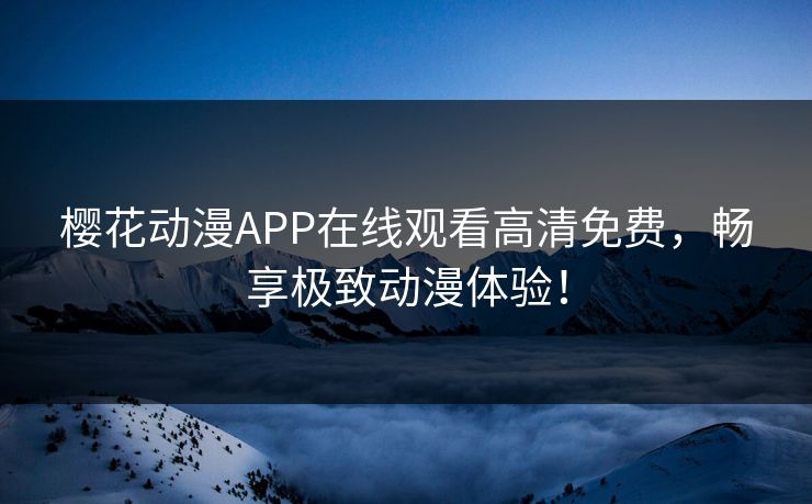 樱花动漫APP在线观看高清免费，畅享极致动漫体验！