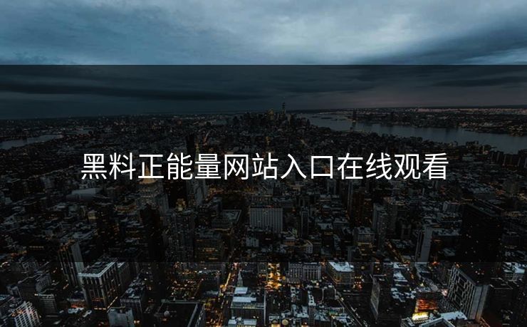 黑料正能量网站入口在线观看 黑料正能量网站入口在线观看