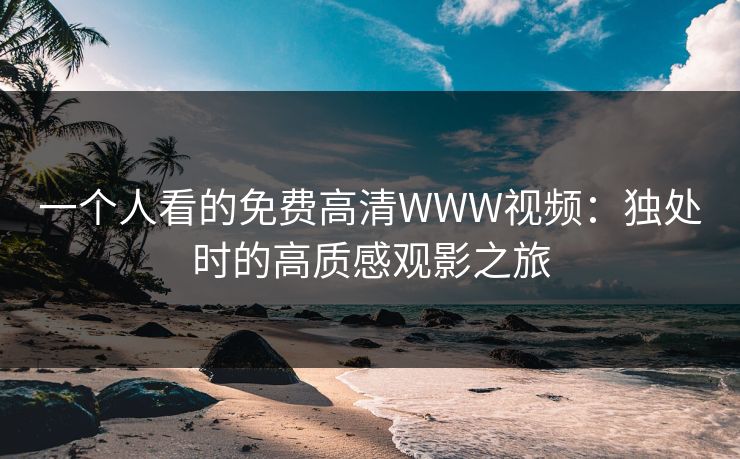 一个人看的免费高清WWW视频：独处时的高质感观影之旅