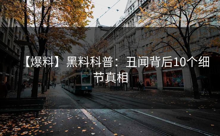 【爆料】黑料科普：丑闻背后10个细节真相