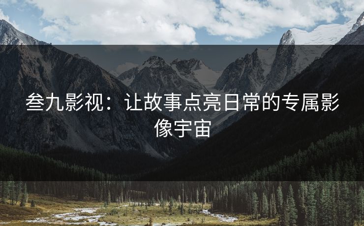 叁九影视：让故事点亮日常的专属影像宇宙