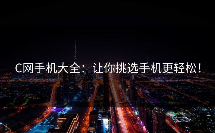 C网手机大全：让你挑选手机更轻松！