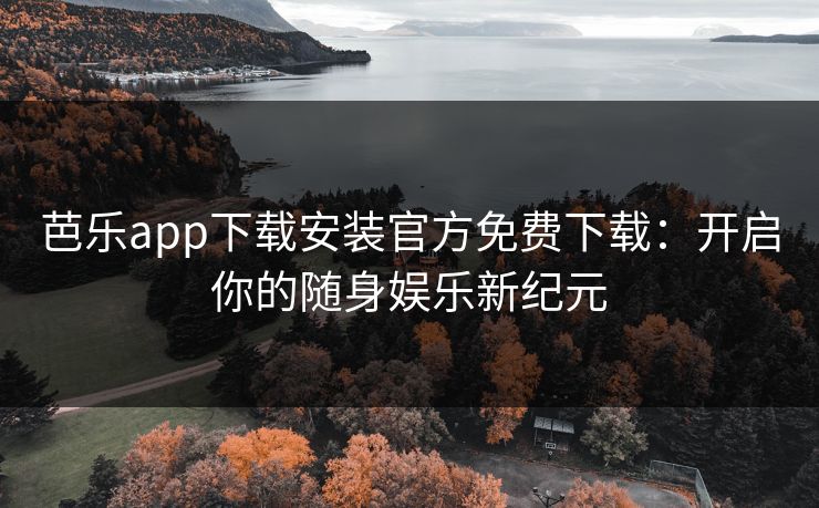 芭乐app下载安装官方免费下载:开启你的随身娱乐新纪元