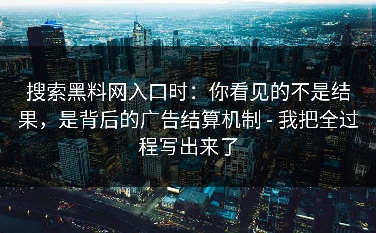 搜索黑料网入口时:你看见的不是结果,是背后的广告结算机制 - 我把全过程写出来了