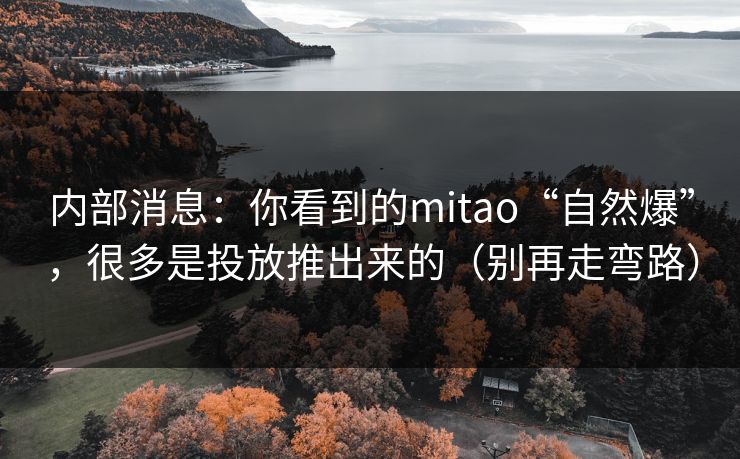 内部消息：你看到的mitao“自然爆”，很多是投放推出来的（别再走弯路）